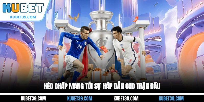 Kèo Chấp - Những Điều Cần Biết Trước Khi Xuống Tiền 2025 1 Kèo chấp mang tới sự hấp dẫn cho trận đấu