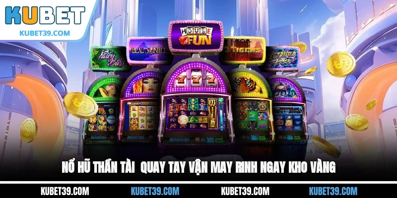 Nổ hũ Thần Tài - Quay hũ vận may, rinh ngay kho vàng